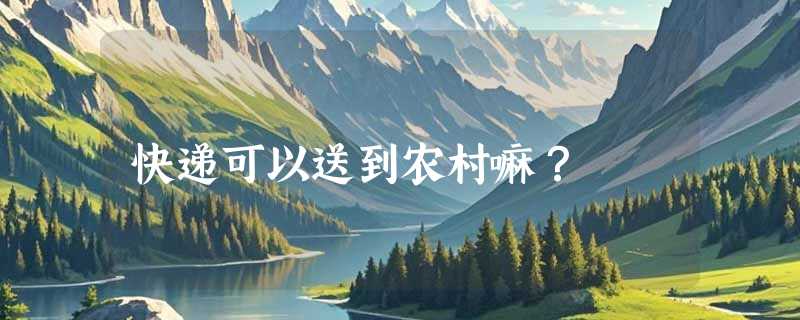 快递可以送到农村嘛？