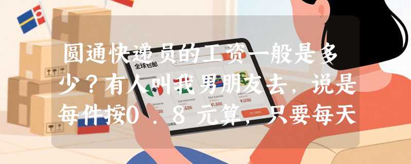 圆通快递员的工资一般是多少？有人叫我男朋友去，说是每件按0.8元算，只要每天送足200件一个月就有