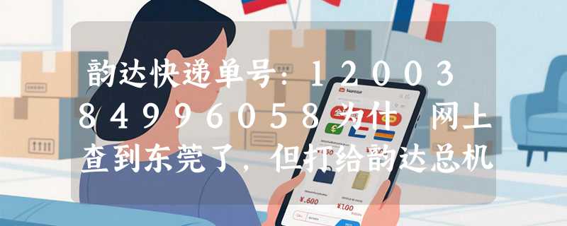 韵达快递单号：1200384996058为什麼网上查到东莞了，但打给韵达总机查询说没发货？？多久才能收到啊？