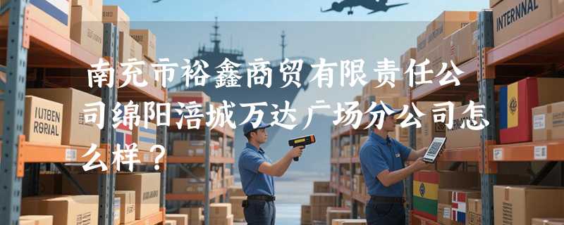 南充市裕鑫商贸有限责任公司绵阳涪城万达广场分公司怎么样？