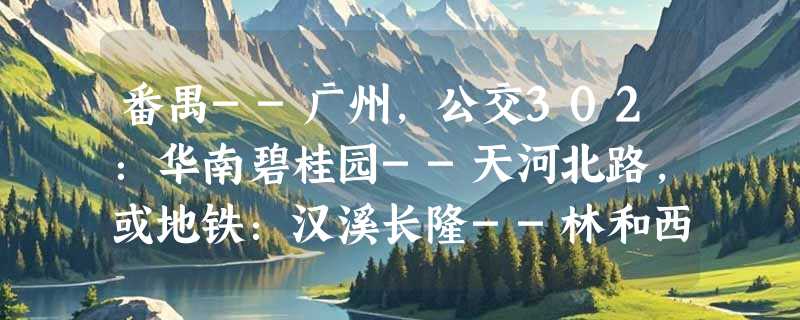 番禺--广州，公交302：华南碧桂园--天河北路，或地铁：汉溪长隆--林和西，如何坐车(来回)更省钱？
