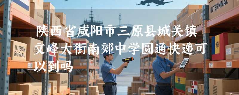 陕西省咸阳市三原县城关镇文峰大街南郊中学圆通快递可以到吗