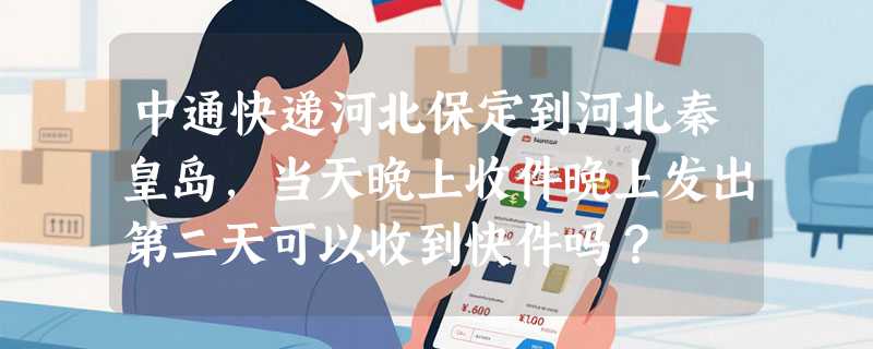 中通快递河北保定到河北秦皇岛，当天晚上收件晚上发出第二天可以收到快件吗？