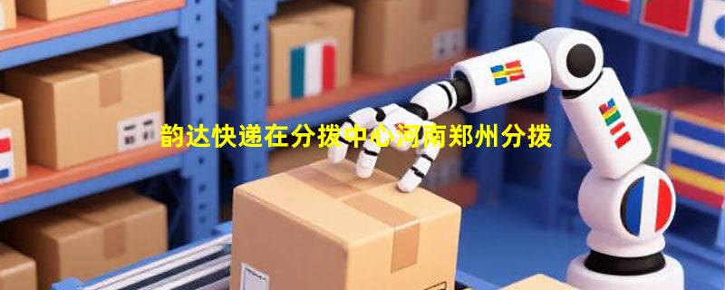 韵达快递在分拨中心河南郑州分拨中心进行卸车扫描用多长时间