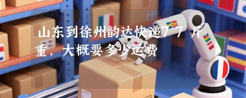 山东到徐州韵达快递77斤重,大概要多少运费