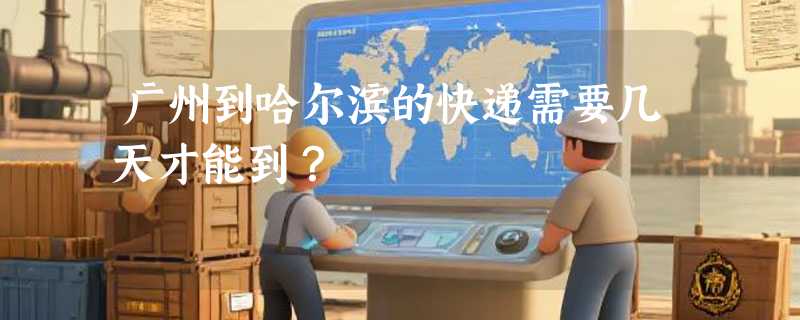 广州到哈尔滨的快递需要几天才能到？