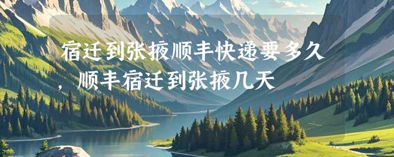 宿迁到张掖顺丰快递要多久，顺丰宿迁到张掖几天