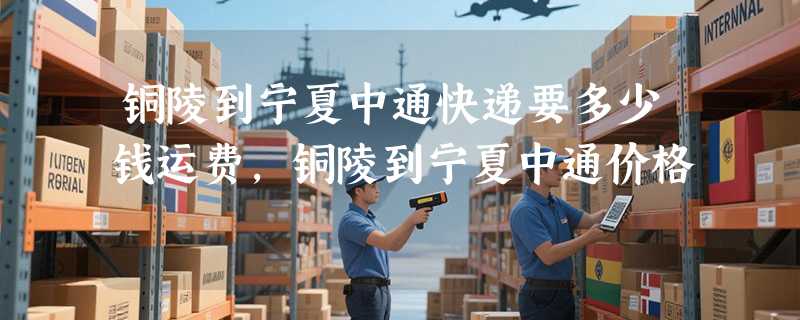 铜陵到宁夏中通快递要多少钱运费，铜陵到宁夏中通价格