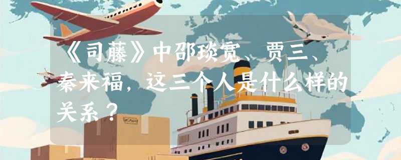 《司藤》中邵琰宽、贾三、秦来福，这三个人是什么样的关系？