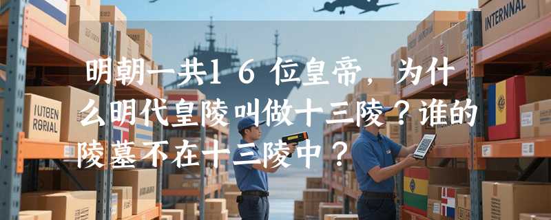 明朝一共16位皇帝，为什么明代皇陵叫做十三陵？谁的陵墓不在十三陵中？