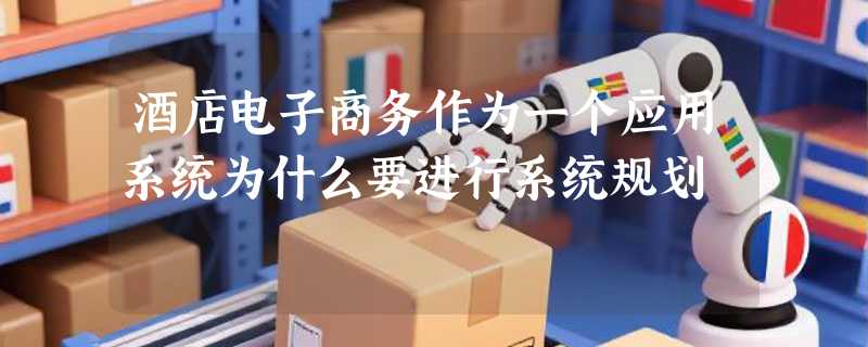 酒店电子商务作为一个应用系统为什么要进行系统规划