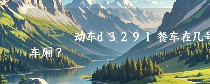 动车d3291餐车在几号车厢？