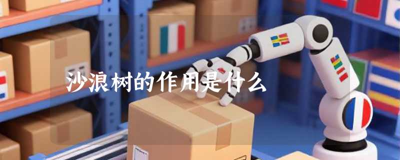 沙浪树的作用是什么