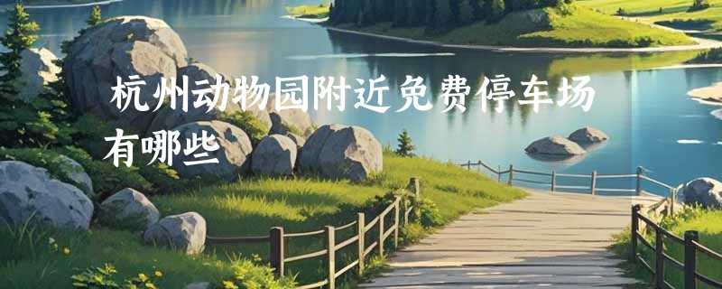 杭州动物园附近免费停车场有哪些