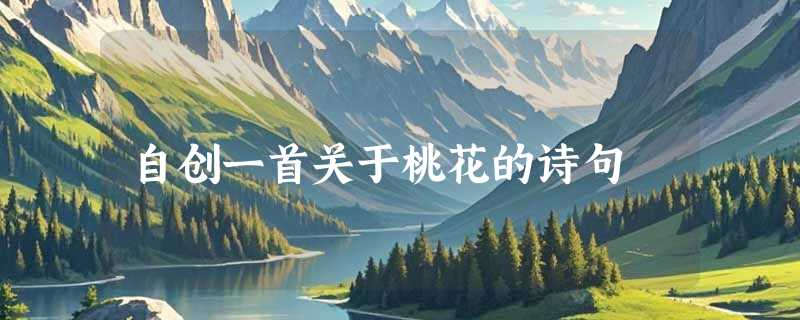 自创一首关于桃花的诗句