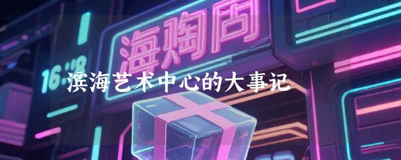 滨海艺术中心的大事记