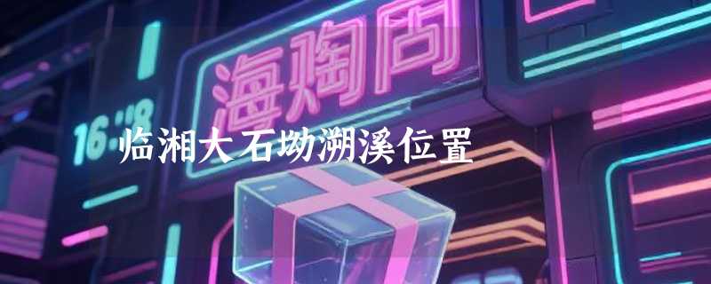 临湘大石坳溯溪位置