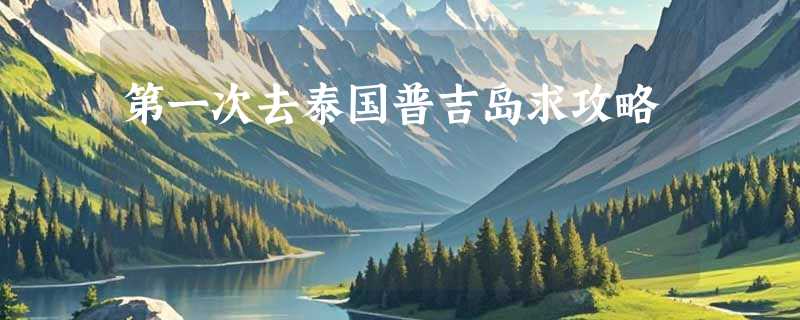 第一次去泰国普吉岛求攻略