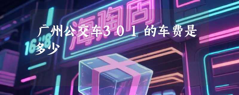 广州公交车301的车费是多少