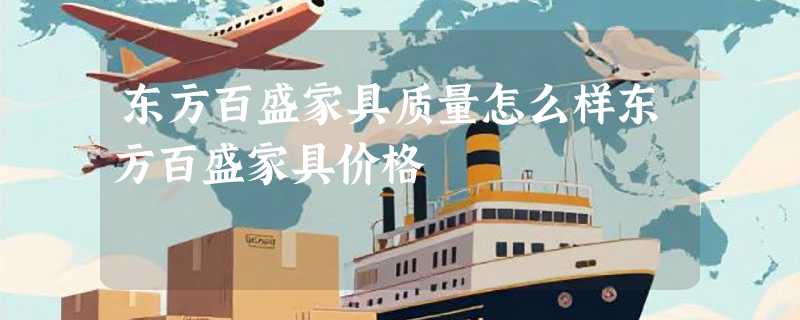东方百盛家具质量怎么样东方百盛家具价格