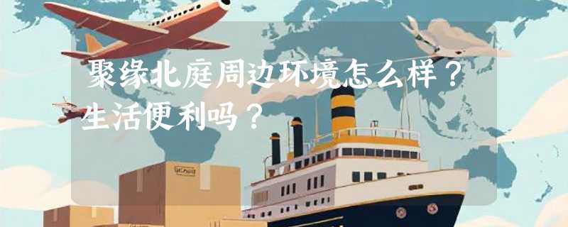 聚缘北庭周边环境怎么样？生活便利吗？
