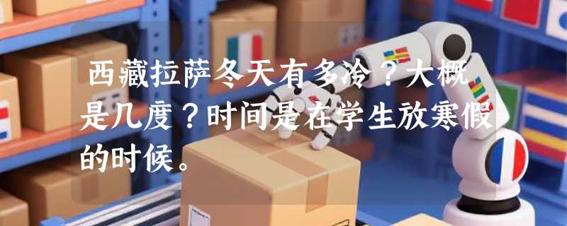西藏拉萨冬天有多冷？大概是几度？时间是在学生放寒假的时候。