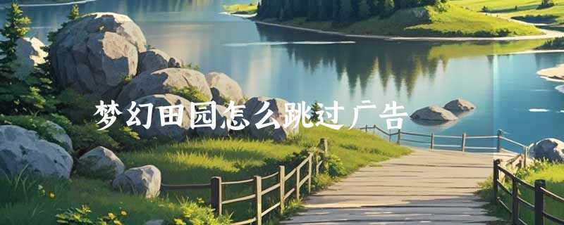 梦幻田园怎么跳过广告