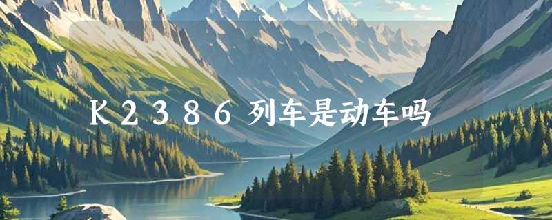 K2386列车是动车吗