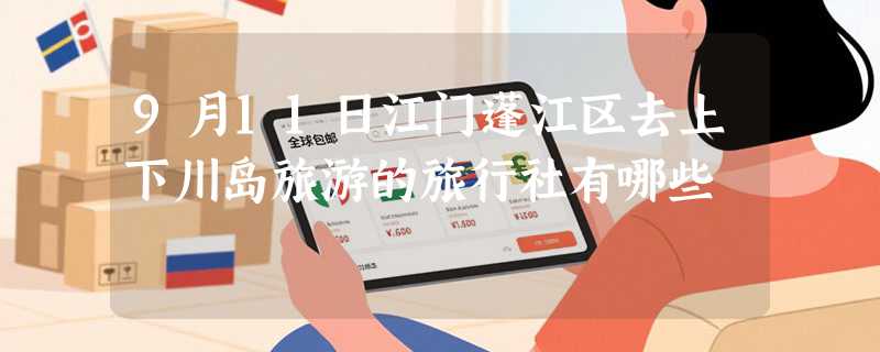 9月11日江门蓬江区去上下川岛旅游的旅行社有哪些