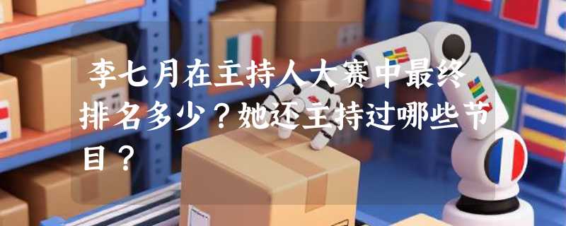 李七月在主持人大赛中最终排名多少？她还主持过哪些节目？