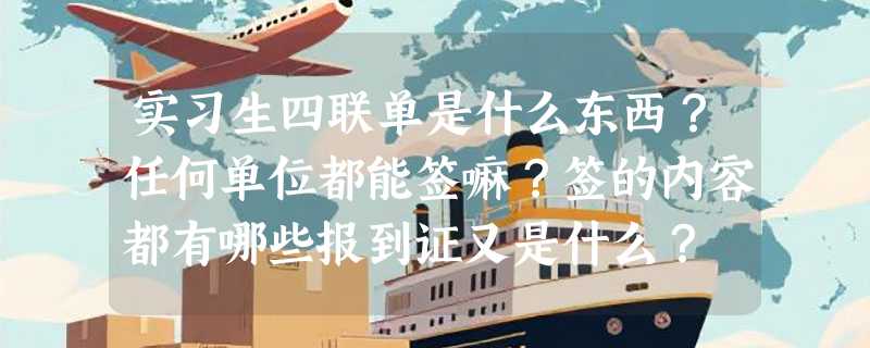 实习生四联单是什么东西?任何单位都能签嘛?签的内容都有哪些报到证又是什么?