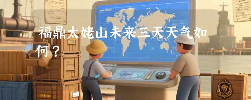福鼎太姥山未来三天天气如何?