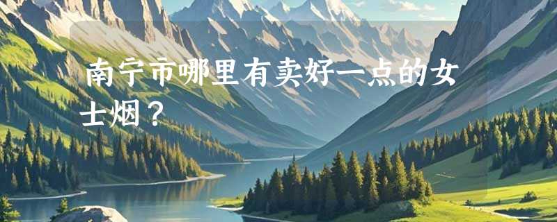 南宁市哪里有卖好一点的女士烟？