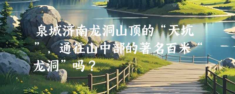 泉城济南龙洞山顶的“天坑”，通往山中部的著名百米“龙洞”吗？
