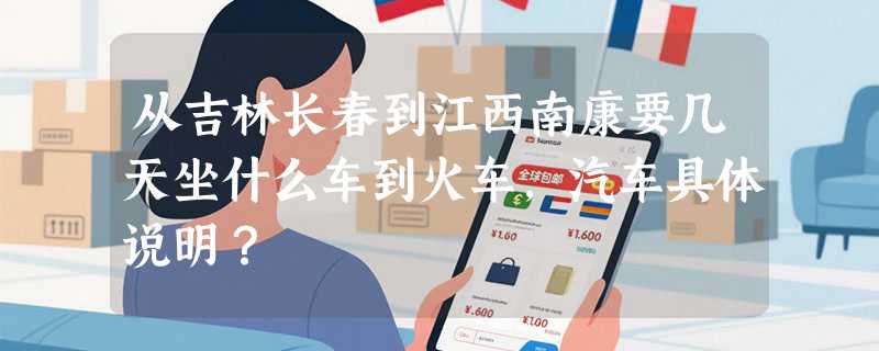 从吉林长春到江西南康要几天坐什么车到火车，汽车具体说明？