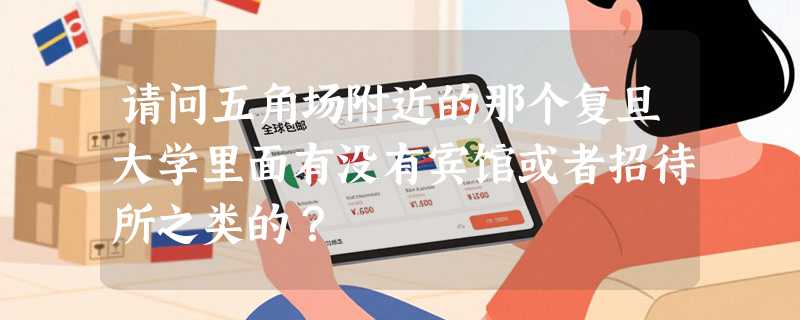 请问五角场附近的那个复旦大学里面有没有宾馆或者招待所之类的？