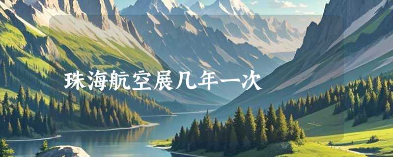 珠海航空展几年一次