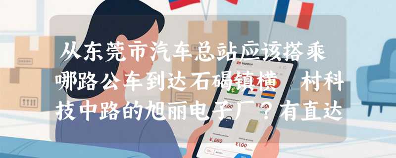 从东莞市汽车总站应该搭乘哪路公车到达石碣镇横滘村科技中路的旭丽电子厂？有直达的吗？