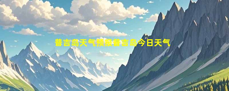 普吉岛天气预报普吉岛今日天气