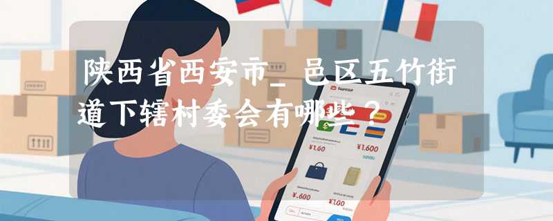 陕西省西安市_邑区五竹街道下辖村委会有哪些？