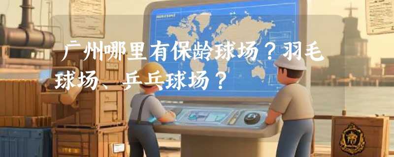 广州哪里有保龄球场？羽毛球场、乒乓球场？