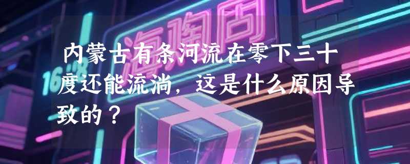 内蒙古有条河流在零下三十度还能流淌，这是什么原因导致的？