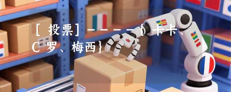 [投票]----{卡卡、C罗、梅西}
