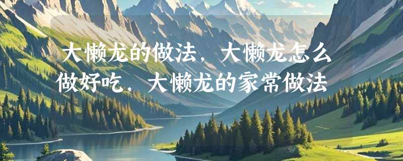 大懒龙的做法，大懒龙怎么做好吃，大懒龙的家常做法
