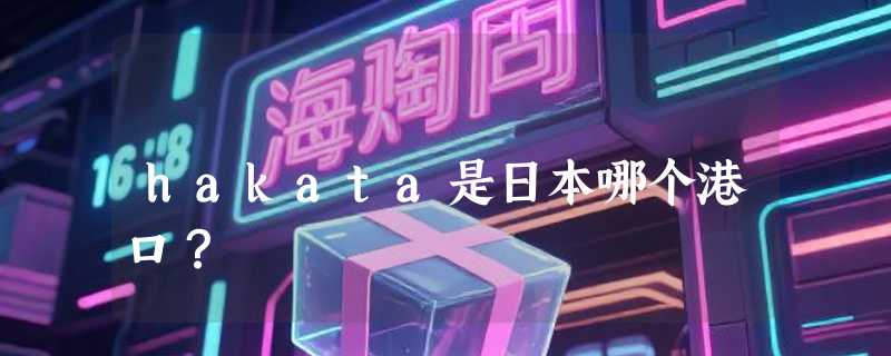 hakata是日本哪个港口？
