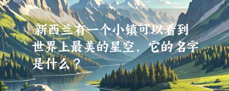 新西兰有一个小镇可以看到世界上最美的星空，它的名字是什么？