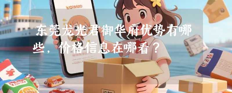 东莞龙光君御华府优势有哪些，价格信息在哪看？