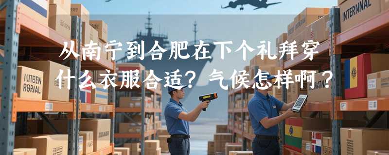 从南宁到合肥在下个礼拜穿什么衣服合适?气候怎样啊？