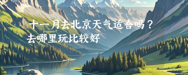 十一月去北京天气适合吗？去哪里玩比较好