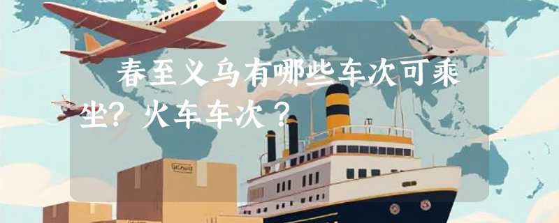 冝春至义乌有哪些车次可乘坐?火车车次？